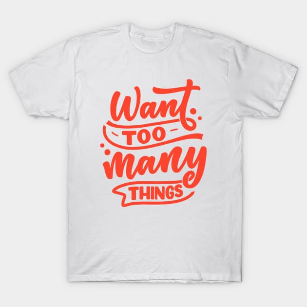 Want Too Many Things T-Shirt by Goodprints